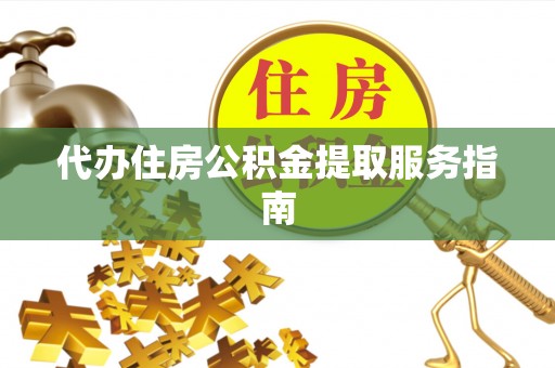 平遥代办住房公积金提取服务指南