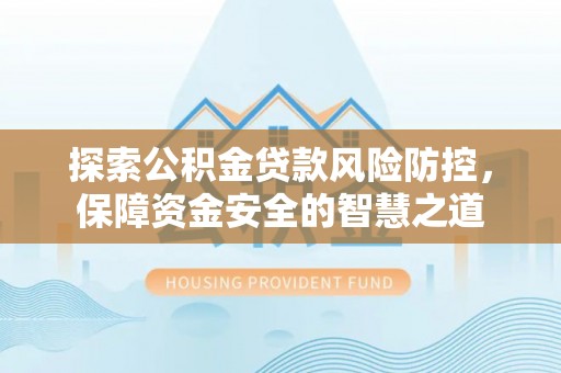 平遥探索公积金贷款风险防控，保障资金安全的智慧之道