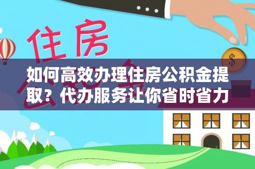 平遥如何高效办理住房公积金提取？代办服务让你省时省力