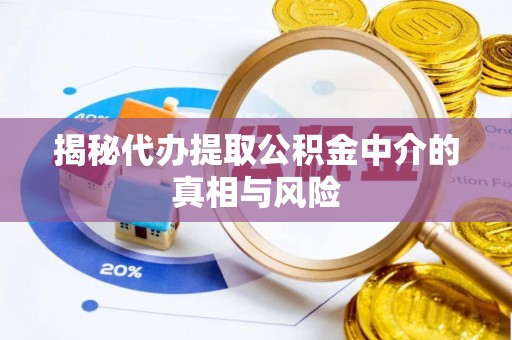 平遥揭秘代办提取公积金中介的真相与风险