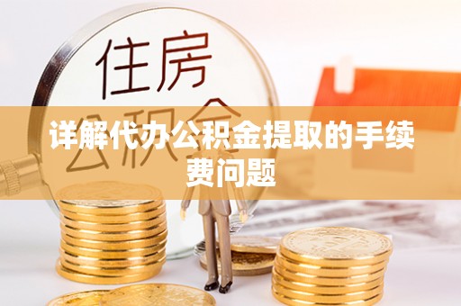 平遥详解代办公积金提取的手续费问题