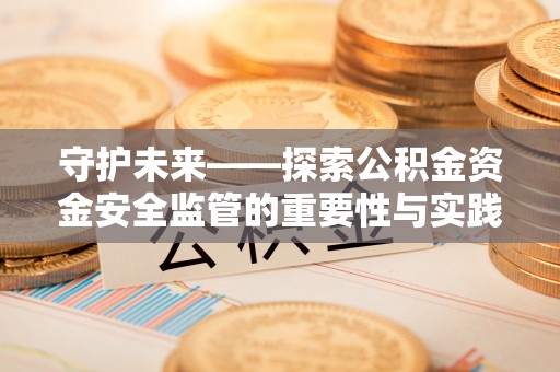 平遥守护未来——探索公积金资金安全监管的重要性与实践路径