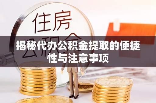 平遥揭秘代办公积金提取的便捷性与注意事项