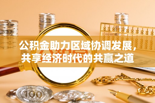 平遥公积金助力区域协调发展，共享经济时代的共赢之道
