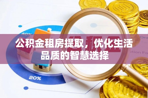 平遥公积金租房提取，优化生活品质的智慧选择