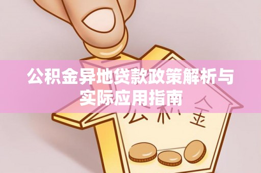 平遥公积金异地贷款政策解析与实际应用指南