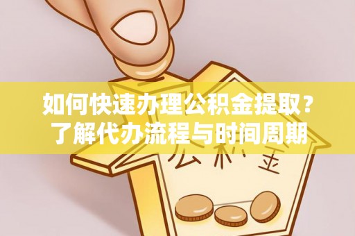平遥如何快速办理公积金提取？了解代办流程与时间周期