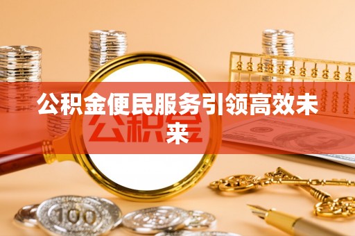 平遥公积金便民服务引领高效未来