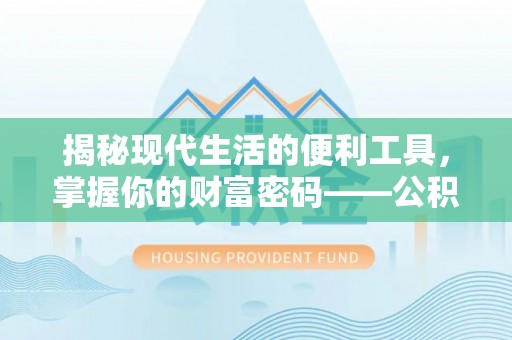 平遥揭秘现代生活的便利工具，掌握你的财富密码——公积金查询方式