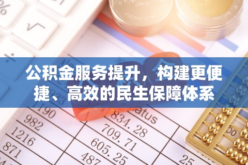 平遥公积金服务提升，构建更便捷、高效的民生保障体系