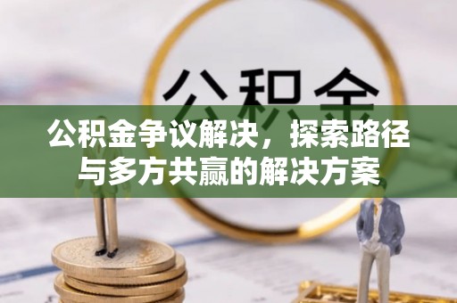 平遥公积金争议解决，探索路径与多方共赢的解决方案
