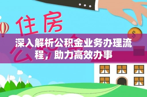 平遥深入解析公积金业务办理流程，助力高效办事