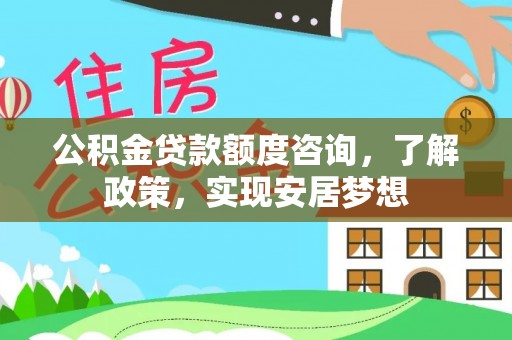 平遥公积金贷款额度咨询，了解政策，实现安居梦想