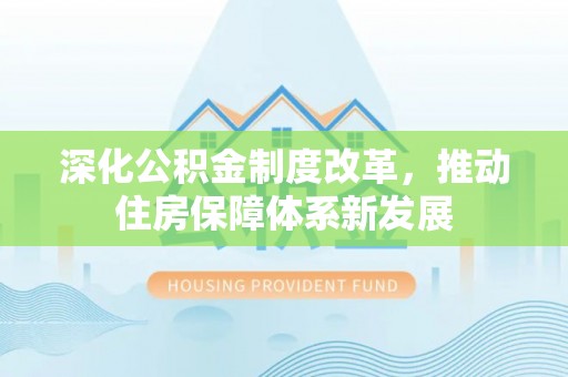 平遥深化公积金制度改革，推动住房保障体系新发展