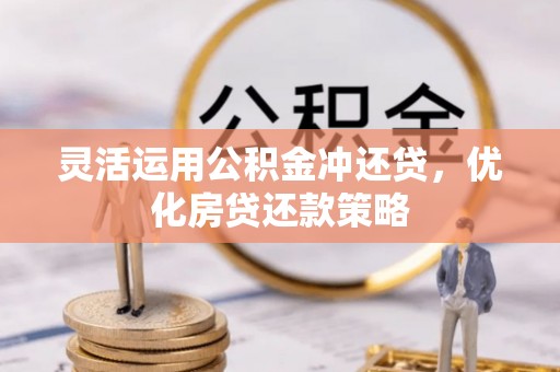平遥灵活运用公积金冲还贷，优化房贷还款策略