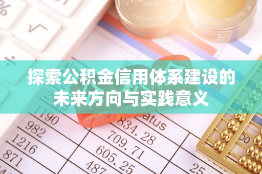 平遥探索公积金信用体系建设的未来方向与实践意义