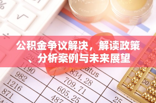平遥公积金争议解决，解读政策、分析案例与未来展望