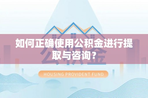 平遥如何正确使用公积金进行提取与咨询？