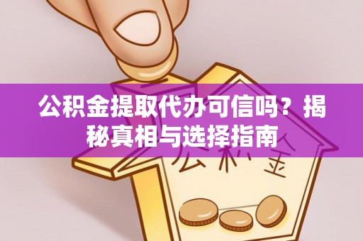 平遥公积金提取代办可信吗？揭秘真相与选择指南