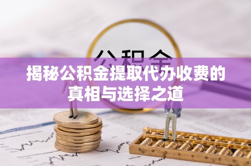 平遥揭秘公积金提取代办收费的真相与选择之道