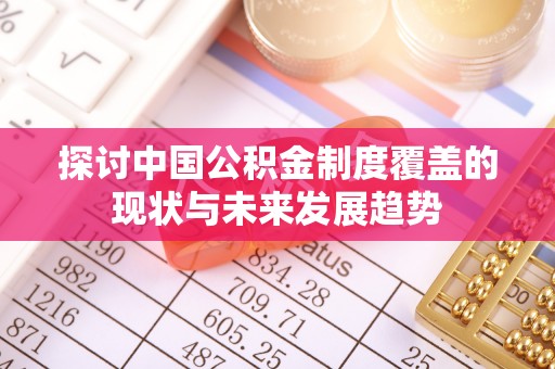 平遥探讨中国公积金制度覆盖的现状与未来发展趋势