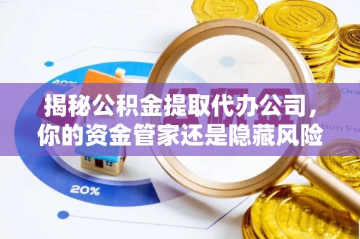 平遥揭秘公积金提取代办公司，你的资金管家还是隐藏风险？