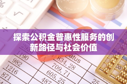 平遥探索公积金普惠性服务的创新路径与社会价值