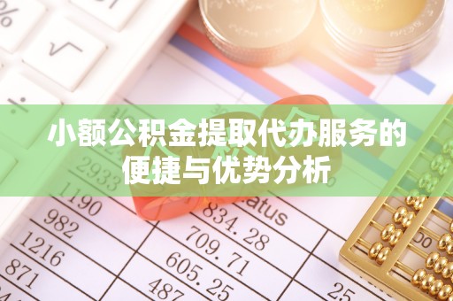 平遥小额公积金提取代办服务的便捷与优势分析
