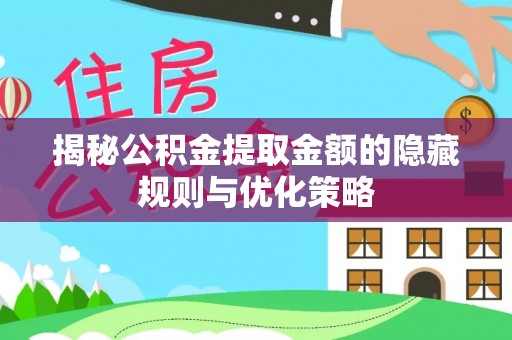 平遥揭秘公积金提取金额的隐藏规则与优化策略