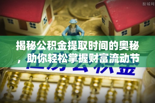 平遥揭秘公积金提取时间的奥秘，助你轻松掌握财富流动节奏
