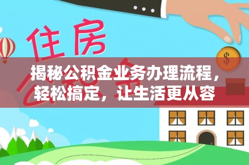 平遥揭秘公积金业务办理流程，轻松搞定，让生活更从容