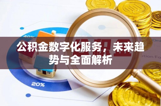 平遥公积金数字化服务，未来趋势与全面解析