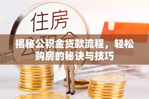 平遥揭秘公积金贷款流程，轻松购房的秘诀与技巧