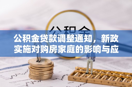平遥公积金贷款调整通知，新政实施对购房家庭的影响与应对策略