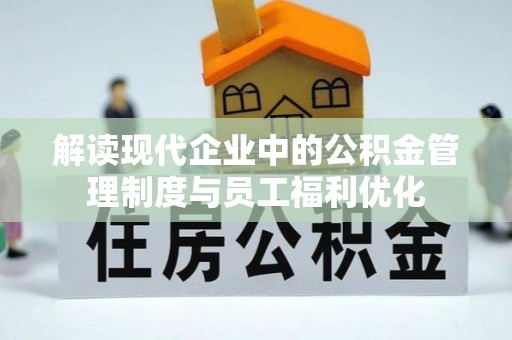 平遥解读现代企业中的公积金管理制度与员工福利优化
