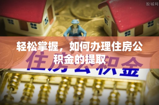 平遥轻松掌握，如何办理住房公积金的提取
