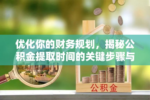 平遥优化你的财务规划，揭秘公积金提取时间的关键步骤与策略