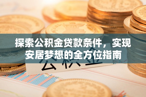 平遥探索公积金贷款条件，实现安居梦想的全方位指南