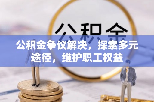 平遥公积金争议解决，探索多元途径，维护职工权益