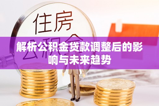 平遥解析公积金贷款调整后的影响与未来趋势