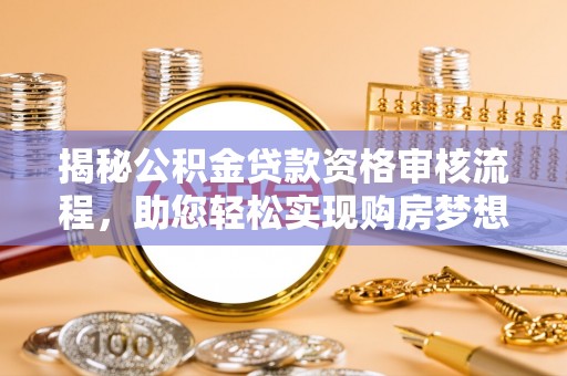 平遥揭秘公积金贷款资格审核流程，助您轻松实现购房梦想