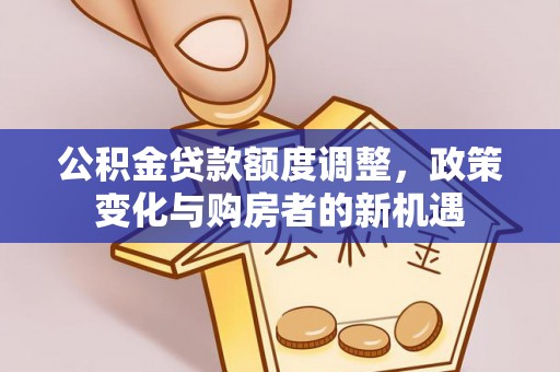 平遥公积金贷款额度调整，政策变化与购房者的新机遇