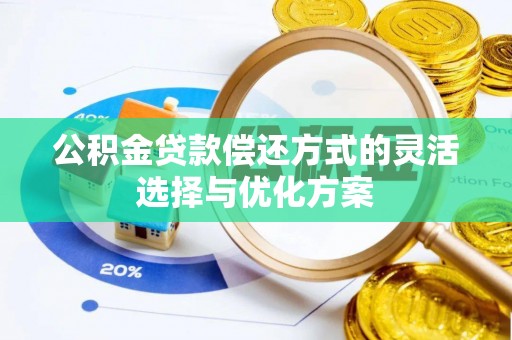 平遥公积金贷款偿还方式的灵活选择与优化方案