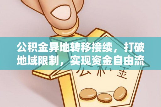 平遥公积金异地转移接续，打破地域限制，实现资金自由流动