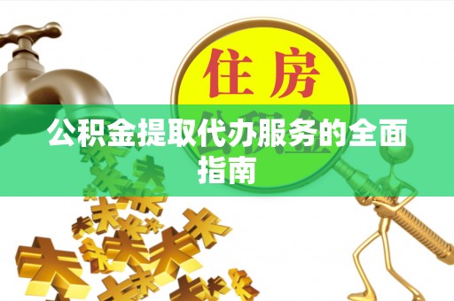 平遥公积金提取代办服务的全面指南
