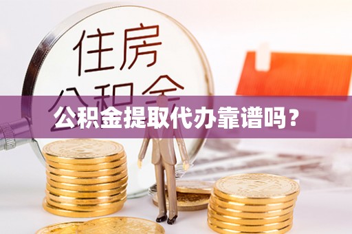 平遥公积金提取代办靠谱吗？