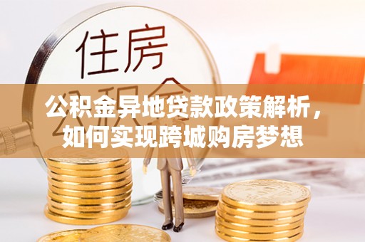 平遥公积金异地贷款政策解析，如何实现跨城购房梦想