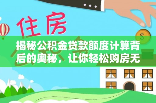 平遥揭秘公积金贷款额度计算背后的奥秘，让你轻松购房无忧！