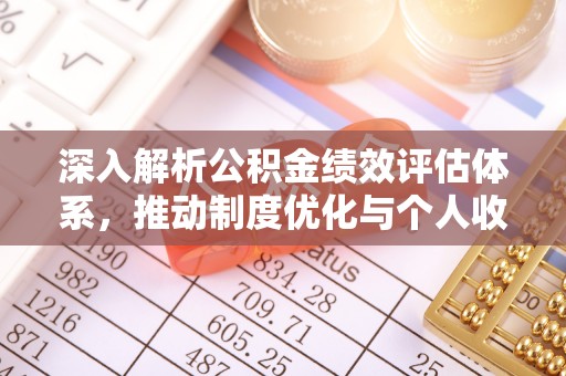 平遥深入解析公积金绩效评估体系，推动制度优化与个人收益最大化