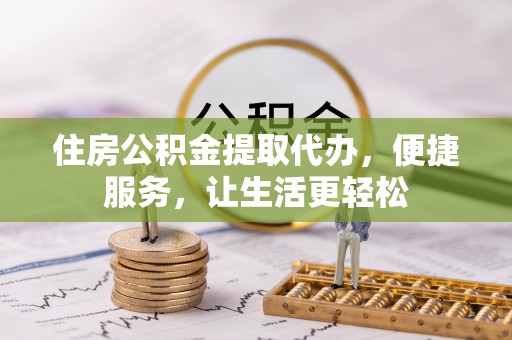 平遥住房公积金提取代办，便捷服务，让生活更轻松